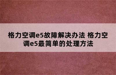 格力空调e5故障解决办法 格力空调e5最简单的处理方法